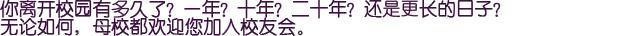 你离开校园有多久了？一年？十年？二十年？还是更长的日子？无论如何，母校都欢迎您加入校友会。