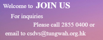 Welcome to join us. For Inquiry, please call 28550400, or email to csdvs@tungwah.org.hk
