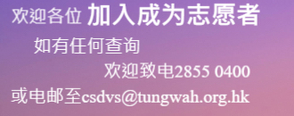 欢迎各位加入成为志愿者，如有任何查询，欢迎致电28550400或电邮至csdvs@tungwah.org.hk